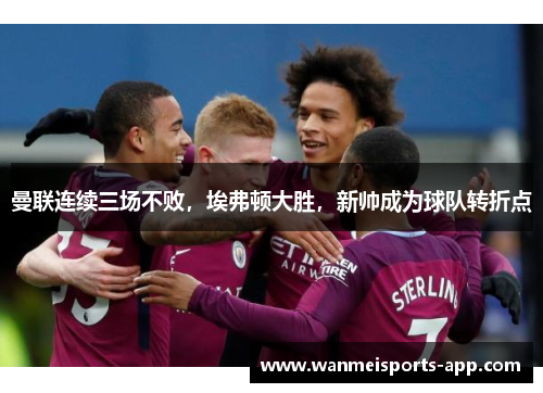 曼联连续三场不败，埃弗顿大胜，新帅成为球队转折点