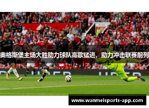 奥格斯堡主场大胜助力球队高歌猛进，助力冲击联赛前列