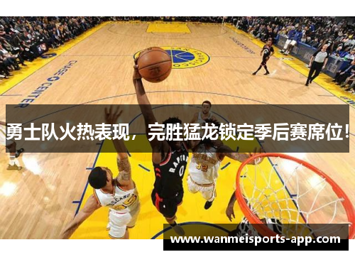 勇士队火热表现，完胜猛龙锁定季后赛席位！