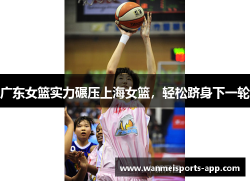 广东女篮实力碾压上海女篮，轻松跻身下一轮