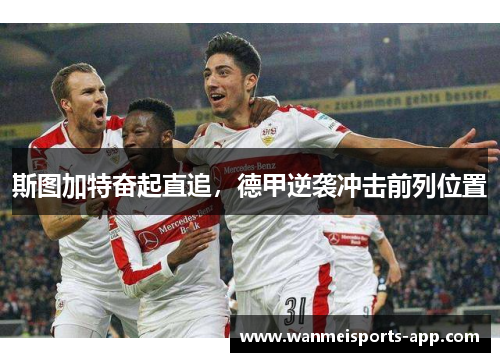 斯图加特奋起直追，德甲逆袭冲击前列位置