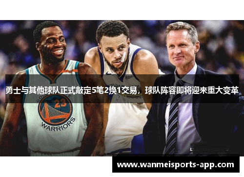 勇士与其他球队正式敲定5笔2换1交易，球队阵容即将迎来重大变革