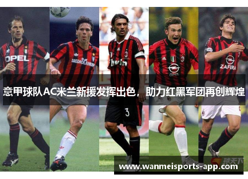 意甲球队AC米兰新援发挥出色，助力红黑军团再创辉煌