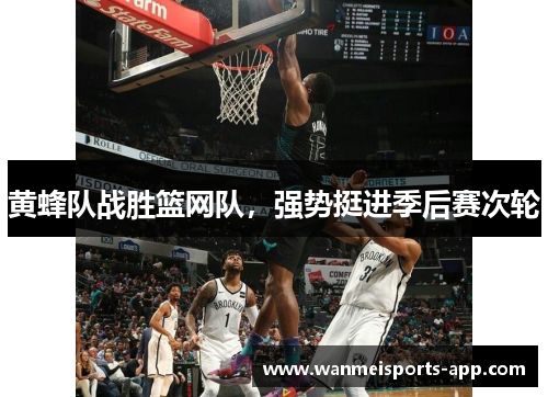 黄蜂队战胜篮网队，强势挺进季后赛次轮