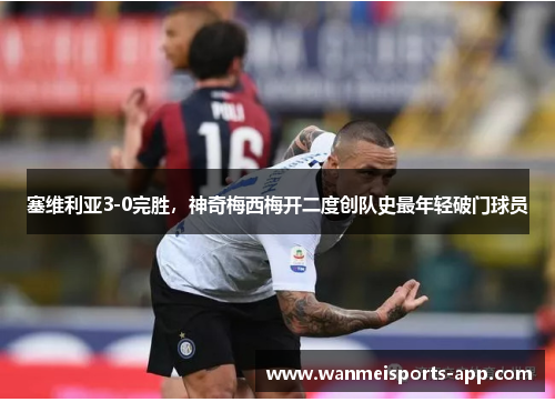 塞维利亚3-0完胜，神奇梅西梅开二度创队史最年轻破门球员