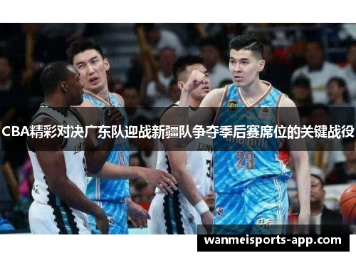 CBA精彩对决广东队迎战新疆队争夺季后赛席位的关键战役