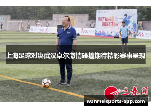 上海足球对决武汉卓尔激情碰撞期待精彩赛事呈现