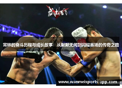 常林的奋斗历程与成长故事：从默默无闻到闪耀赛场的传奇之路