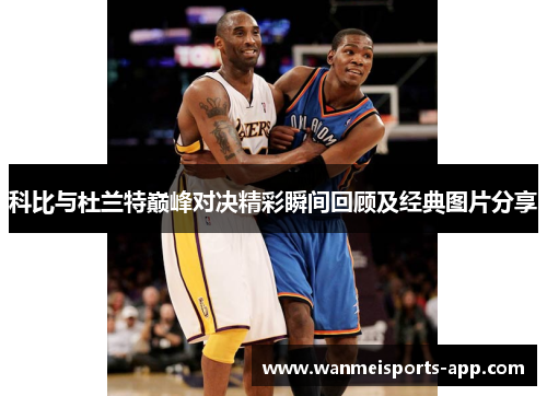 科比与杜兰特巅峰对决精彩瞬间回顾及经典图片分享