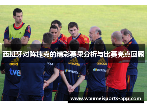 西班牙对阵捷克的精彩赛果分析与比赛亮点回顾