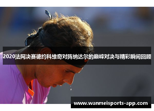 2020法网决赛德约科维奇对阵纳达尔的巅峰对决与精彩瞬间回顾